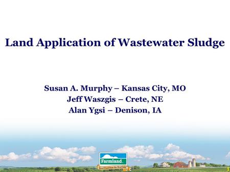1 Land Application of Wastewater Sludge Susan A. Murphy – Kansas City, MO Jeff Waszgis – Crete, NE Alan Ygsi – Denison, IA.