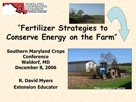 “Fertilizer Strategies to Conserve Energy on the Farm” Southern Maryland Crops Conference Waldorf, MD December 8, 2006 R. David Myers Extension Educator.