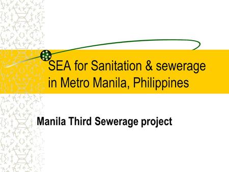 SEA for Sanitation & sewerage in Metro Manila, Philippines Manila Third Sewerage project.