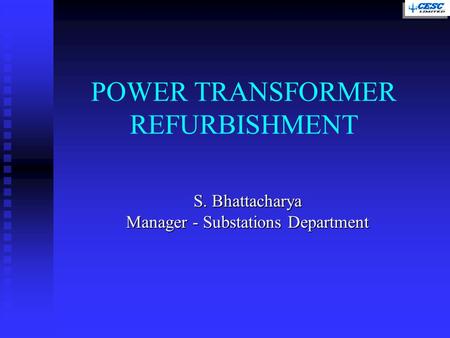 S. Bhattacharya Manager - Substations Department POWER TRANSFORMER REFURBISHMENT.