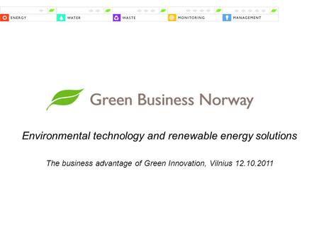 Environmental technology and renewable energy solutions The business advantage of Green Innovation, Vilnius 12.10.2011.