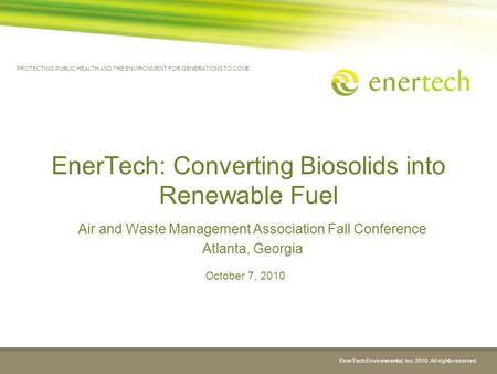EnerTech Environmental, Inc. 2010. All rights reserved. EnerTech: Converting Biosolids into Renewable Fuel Air and Waste Management Association Fall Conference.