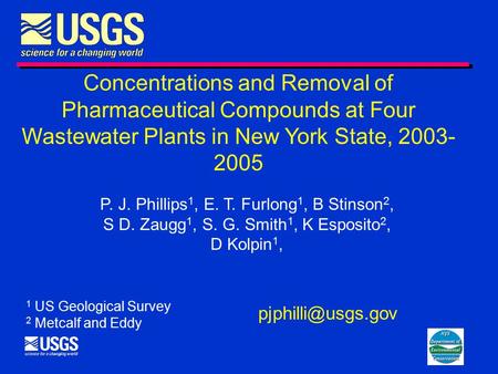Concentrations and Removal of Pharmaceutical Compounds at Four Wastewater Plants in New York State, 2003- 2005 P. J. Phillips 1, E. T. Furlong 1, B Stinson.