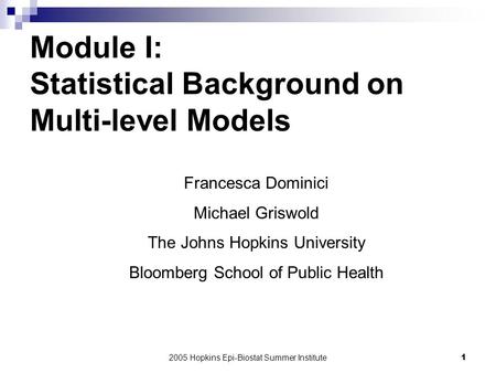 2005 Hopkins Epi-Biostat Summer Institute1 Module I: Statistical Background on Multi-level Models Francesca Dominici Michael Griswold The Johns Hopkins.