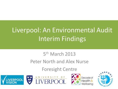 Liverpool: An Environmental Audit Interim Findings 5 th March 2013 Peter North and Alex Nurse Foresight Centre.
