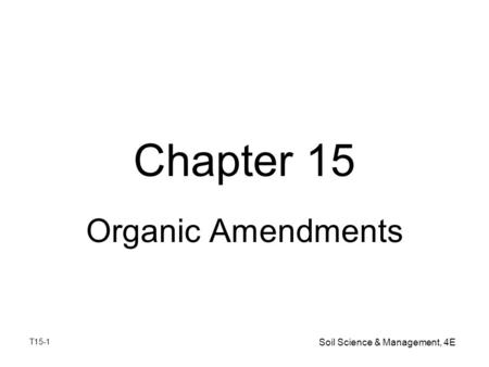 T15-1 Soil Science & Management, 4E Chapter 15 Organic Amendments.
