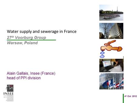 Alain Gallais, Insee (France) head of PPI division 4 th Oct 2012 27 th Voorburg Group Warsaw, Poland Water supply and sewerage in France.