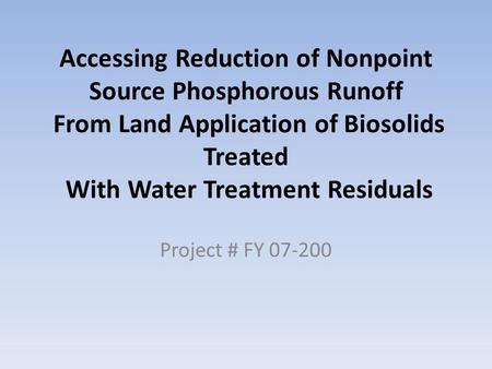 Accessing Reduction of Nonpoint Source Phosphorous Runoff From Land Application of Biosolids Treated With Water Treatment Residuals Project # FY 07-200.