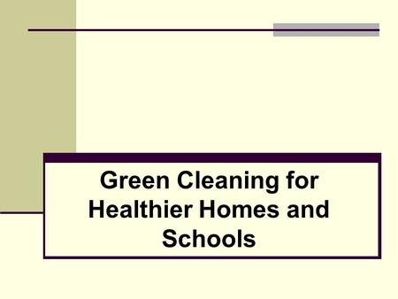 Green Cleaning for Healthier Homes and Schools. 2 Why Switch to Green Cleaning? Research tells us that frequent users of conventional cleaning and disinfecting.