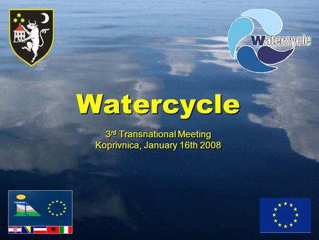 Watercycle 3 rd Transnational Meeting Koprivnica, January 16th 2008 Watercycle 3 rd Transnational Meeting Koprivnica, January 16th 2008.