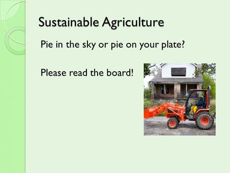 Sustainable Agriculture Pie in the sky or pie on your plate? Please read the board!