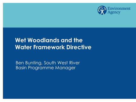 Wet Woodlands and the Water Framework Directive Ben Bunting, South West River Basin Programme Manager.