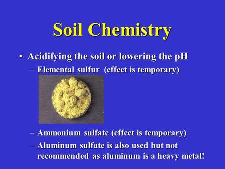 Soil Chemistry Acidifying the soil or lowering the pHAcidifying the soil or lowering the pH –Elemental sulfur (effect is temporary) –Ammonium sulfate (effect.
