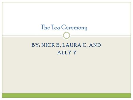 BY: NICK B, LAURA C, AND ALLY Y The Tea Ceremony.