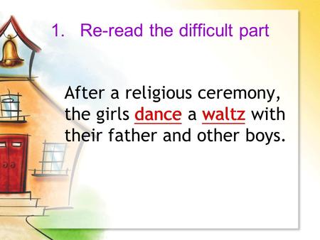 1.Re-read the difficult part After a religious ceremony, the girls dance a waltz with their father and other boys. dance waltz.