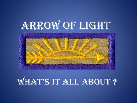 Arrow of Light What’s it all about ?. Purpose:  There is no written instructions on the bridging of boys from webelos to boy scouts.  Typically information.
