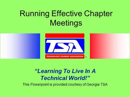 Running Effective Chapter Meetings “Learning To Live In A Technical World!” This Powerpoint is provided courtesy of Georgia TSA.