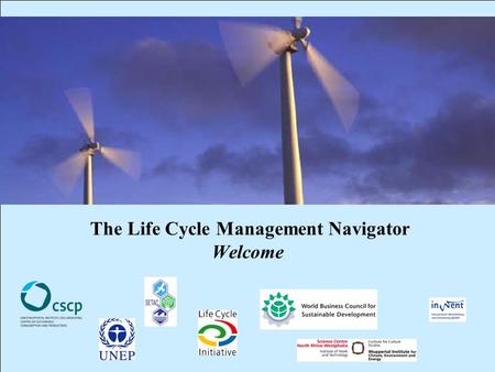 CSCP, UNEP, WBCSD, WI, InWEnt, UEAP ME Life Cycle Management Navigator: Opening Ceremomy 1 The Life Cycle Management Navigator Welcome.