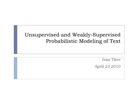 Unsupervised and Weakly-Supervised Probabilistic Modeling of Text Ivan Titov April 23 2010 TexPoint fonts used in EMF. Read the TexPoint manual before.