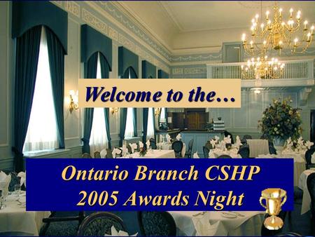 Ontario Branch CSHP 2005 Awards Night Welcome to the…