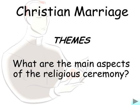 Christian Marriage THEMES What are the main aspects of the religious ceremony?