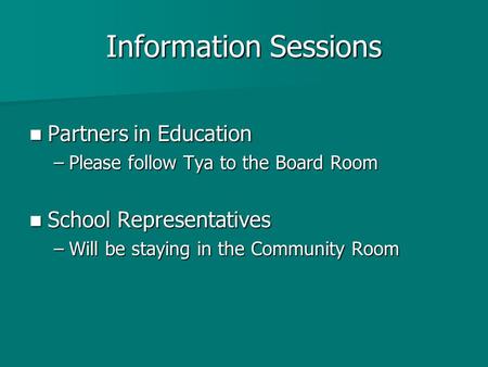 Information Sessions Partners in Education Partners in Education –Please follow Tya to the Board Room School Representatives School Representatives –Will.