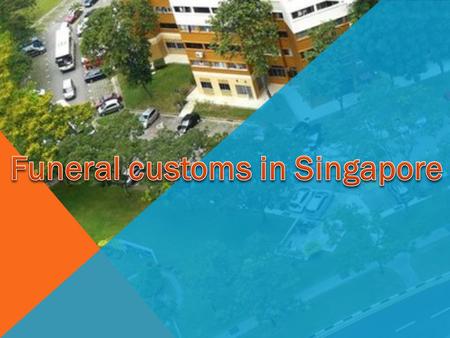 In Singapore most of the funerals are done in chinese custom. In Singapore most people hold funeral wakes in a parlour or at the void deck of a HDB block.