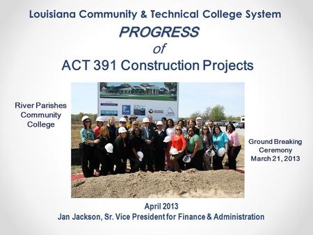 Louisiana Community & Technical College System April 2013 Jan Jackson, Sr. Vice President for Finance & Administration PROGRESS of ACT 391 Construction.