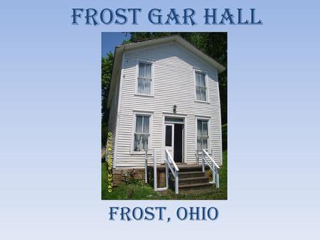 Frost GAR Hall Frost, ohio. History of Hall Nestled away in the rolling hills of southeastern Ohio is a small hamlet along the Hocking River called Frost.