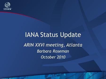 IANA Status Update ARIN XXVI meeting, Atlanta Barbara Roseman October 2010.