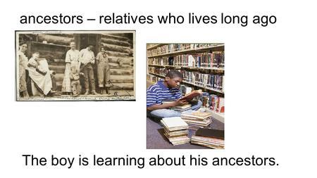Ancestors – relatives who lives long ago The boy is learning about his ancestors.