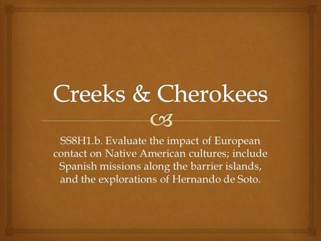 Creeks & Cherokees SS8H1.b. Evaluate the impact of European contact on Native American cultures; include Spanish missions along the barrier islands, and.