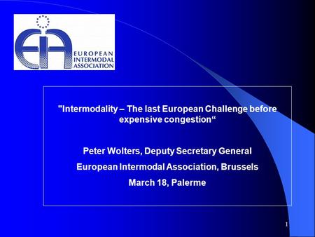 1 Intermodality – The last European Challenge before expensive congestion“ Peter Wolters, Deputy Secretary General European Intermodal Association, Brussels.