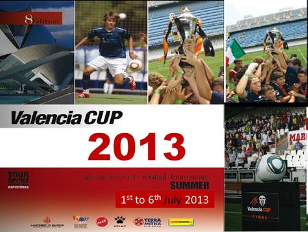 1 st to 6 th July 2013. The Valencia Cup offers you the chance to compete in a leading international youth tournament, in the city of VALENCIA. Tournament.