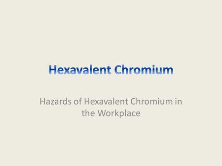 Hazards of Hexavalent Chromium in the Workplace. Disclaimer This material was produced under grant number SH-22248-11-60-F-54 from the Occupational Safety.