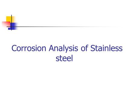 Corrosion Analysis of Stainless steel. Introduction Corrosion is deterioration of essential properties in a material due to reactions with its surroundings.