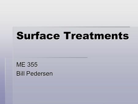 Surface Treatments ME 355 Bill Pedersen. Major Surface Treatments  Finishing and Polishing – covered previously  Coatings  Conversion Coatings (oxidation,