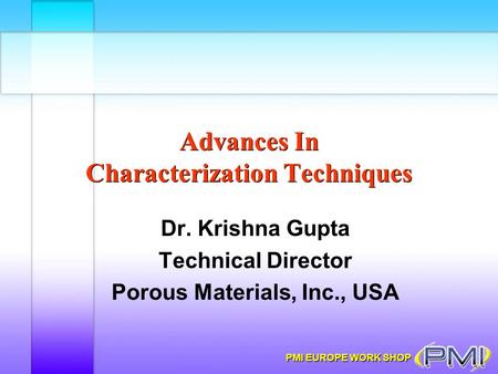 PMI EUROPE WORK SHOP Advances In Characterization Techniques Dr. Krishna Gupta Technical Director Porous Materials, Inc., USA.