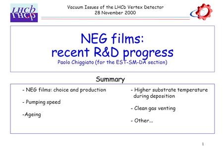 1 NEG films: recent R&D progress Paolo Chiggiato (for the EST-SM-DA section) Vacuum Issues of the LHCb Vertex Detector 28 November 2000 - NEG films: choice.