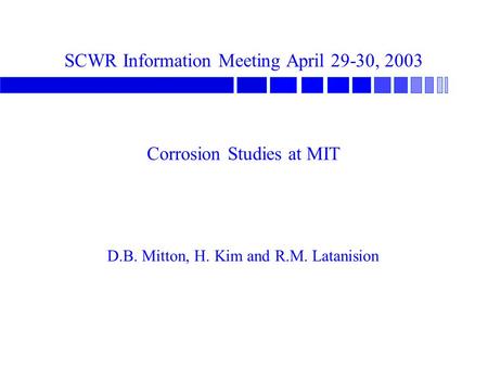 SCWR Information Meeting April 29-30, 2003 Corrosion Studies at MIT D.B. Mitton, H. Kim and R.M. Latanision.