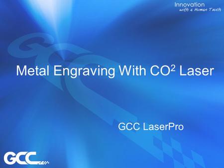 Metal Engraving With CO 2 Laser GCC LaserPro. Contents 1.Purpose 2.Unique Optical Design 3.Compatible Models 4.Limitation 5.Parameters 6.Competitors comparison.