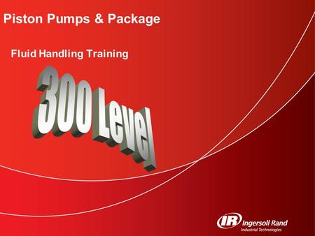 Piston Pumps & Package Fluid Handling Training. Fluid Handling Training 300 Level © 2006 Ingersoll Rand Company 2 Click to edit Master subtitle style.