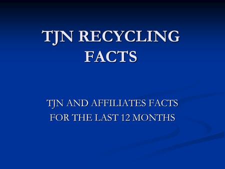 TJN RECYCLING FACTS TJN AND AFFILIATES FACTS FOR THE LAST 12 MONTHS.