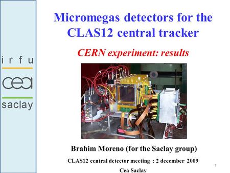 Micromegas detectors for the CLAS12 central tracker Brahim Moreno (for the Saclay group) CLAS12 central detector meeting : 2 december 2009 Cea Saclay CERN.