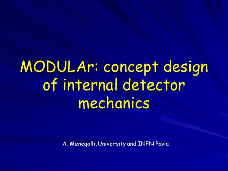 MODULAr: concept design of internal detector mechanics A. Menegolli, University and INFN Pavia.