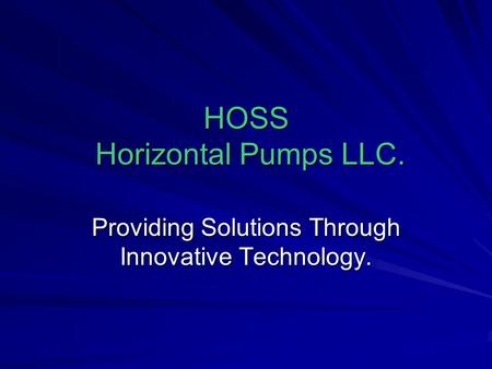 HOSS Horizontal Pumps LLC. Providing Solutions Through Innovative Technology.