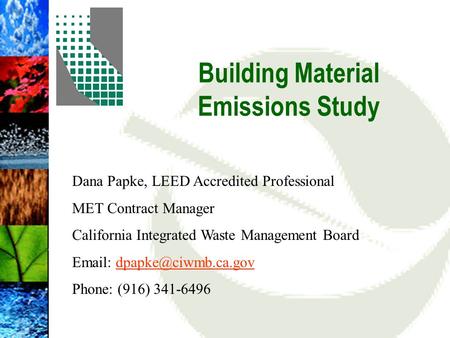 Building Material Emissions Study Dana Papke, LEED Accredited Professional MET Contract Manager California Integrated Waste Management Board