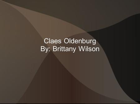 Claes Oldenburg By: Brittany Wilson. Birth Name: Claes Oldenburg Born: January 28, 1929 in Stockholm, Sweden. Nationality: Swedish- American Movement: