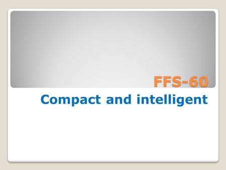 FFS-60 Compact and intelligent. FFS-60 Meaning of FFS-60* F - form F - fill S - seal 60 - maximum speed with ABL * - modification.