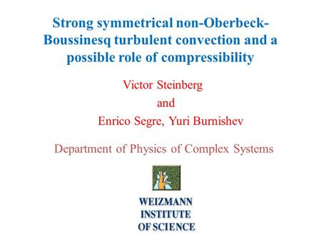 Strong symmetrical non-Oberbeck- Boussinesq turbulent convection and a possible role of compressibility Victor Steinberg and Enrico Segre, Yuri Burnishev.